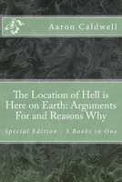 The Location of Hell is Here on Earth: Arguments For and Reasons Why - Special Edition - 3 Books in One 1490556745 Book Cover