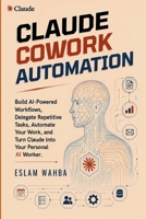 Claude Cowork Automation: Build AI-Powered Workflows, Delegate Repetitive Tasks, Automate Your Work, and Turn Claude Into Your Personal AI Worker B0HH8GSVZ5 Book Cover