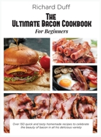 The Ultimate Bacon Cookbook For Beginners: Over 150 quick and tasty homemade recipes to celebrate the beauty of bacon in all his delicious variety 1802995323 Book Cover