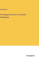 The Delegate at Grant's Convention Philadelphia 3382808323 Book Cover