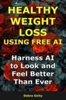 Healthy Weight Loss Using AI: Harness AI to Look and Feel Better Than Ever (AI for Weight Loss) B0G2QZVCTB Book Cover