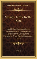 Sydney's Letter To The King: And Other Correspondence, Connected With The Reported Exclusion Of Lord Byron's Monument From Westminster Abbey (1828) 1437497829 Book Cover