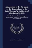 An Account of the Re-union of the Descendants of the Late Thomas W. La Monte of Charlotteville, N.Y.: At the Residence of his son, George La Monte, Bound Brook, N.J. November 22nd and 23rd, 1876 1340190540 Book Cover