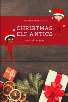Tracking those silly Christmas Elf Antics year after year: fun whimsical tradition tracker, keep the elf ideas fresh and new, add personalized pictures for great memories 1712848437 Book Cover