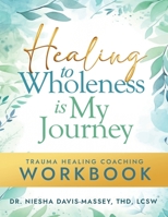 Healing to Wholeness Is My Journey: Trauma Healing Coaching Workbook 1562296604 Book Cover