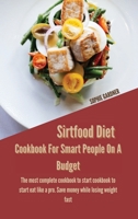 Sirtfood Diet Cookbook For Smart People On A Budget: The Most Complete Cookbook To Start Cookbook To Start Eat Like A Pro. Save Money While Losing Weight Fast 1914446984 Book Cover