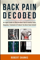 Back Pain Decoded : (Black and White) an Expert Guide to Effective Back Pain and Sciatica Tests, Diagnoses, Treatments and Products You Never Knew Existed! 1983105716 Book Cover