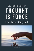 Thought is Force: Life, Love, Soul, God 1075774764 Book Cover