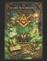 The Islamic Sufi Influence On The Ancient And Accepted Scottish Rite Of Freemasonry B0GSVY81D3 Book Cover