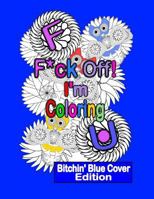F*ck Off! I'm Coloring: Bitchin' Blue Cover Edition: A Swear Word Adult Coloring Book with Owls, Flowers. and Other Relaxing Designs 1533512302 Book Cover