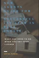 NEW AGENTS GUIDE FOR A SUCCESSFUL 1ST YEAR IN REAL ESTATE: What You Need To Do When You Get Your License 1729343724 Book Cover