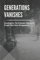 Generations Vanishes: Investigates The Dramatic Stories Of People Who Have Disappeared: The Unsolved Cases Of Missing B097XBPFXG Book Cover