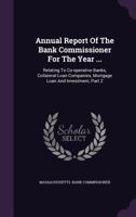 Annual Report of the Bank Commissioner for the Year ...: Relating to Co-Operative Banks, Collateral Loan Companies, Mortgage Loan and Investment, Part 2 1347965688 Book Cover