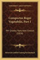 Conspectus Regni Vegetabilis, Part 1: Per Gradus Naturales Evoluti (1828) 1161040986 Book Cover