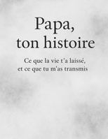 Papa ton histoire, ce que la vie t'as laisser et ce que tu m'as transmis (French Edition) B0FGD19TRG Book Cover