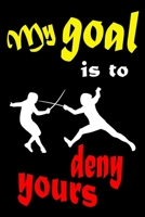 My Goal is to Deny Yours: Fencing Training Book and Competition Journal  Notebook for Fencers Training Notes Competition Scoring Sheets Fence ... Funny Fencing Accessories for Sports Lovers 1656630044 Book Cover