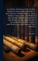 A Literal Translation of the Book of Psalms: Intended to Illustrate Their Poetical and Moral Structure: to Which are Added Dissertations on the Word ... Titles, and Poetical Features of the Psalms 1024186849 Book Cover
