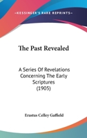 The Past Revealed: A Series Of Revelations Concerning The Early Scriptures 110450118X Book Cover