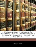 Die Preussen Auf Der Universität Wittenberg Und Die Nichtpreussischen Schüler Wittenbergs in Preussen Von 1502 Bis 1602 1145021050 Book Cover