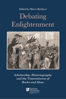 Debating Enlightenment: Scholarship, Historiography and the Transmission of Books and Ideas (Ideas and Practices, 1300-1850) 1914967232 Book Cover