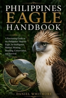 PHILIPPINES EAGLE HANDBOOK: A Fascinating Guide to the Philippines’ Majestic Eagle, Its Intelligence, Habitat, Hunting, Breeding, Conservation, and Survival B0HG9X54Y6 Book Cover
