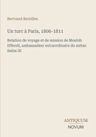 Un turc à Paris, 1806-1811: Relation de voyage et de mission de Mouhib Effendi, ambassadeur extraordinaire du sultan Selim III (French Edition) 338743023X Book Cover