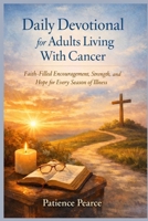 Daily Devotional for Adults Living With Cancer: Faith-Filled Encouragement, Strength, and Hope for Every Season of Illness B0GL2F29DQ Book Cover