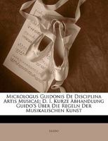 Micrologus Guidonis De Disciplina Artis Musicae: D. I. Kurze Abhandlung Guido'S Über Die Regeln Der Musikalischen Kunst 1015866859 Book Cover