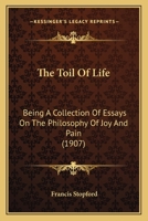 The Toil Of Life: Being A Collection Of Essays On The Philosophy Of Joy And Pain 1166463486 Book Cover