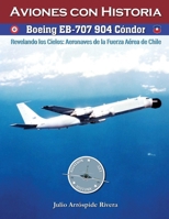 Boeing EB-707 904 Cóndor: Revelando los Cielos: Aeronaves de la Fuerza Aérea de Chile (Aviation Art & History: Aviones con Historia) (Spanish Edition) B0GL7DVNM4 Book Cover