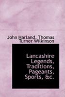 Lancashire Legends, Traditions, Pageants, Sports - With an Appendix Containing a Rare Tract on the Lancashire Witches 9353893887 Book Cover