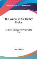 The Works of Sir Henry Taylor: Critical Essays on Poetry, Etc. V5 1162965088 Book Cover