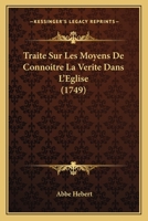 Traite Sur Les Moyens De Connoitre La Verite Dans L'Eglise (1749) 1165791773 Book Cover