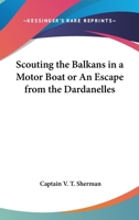 Scouting the Balkans in a Motor Boat or An Escape from the Dardanelles 116280064X Book Cover