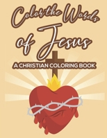Color The Words Of Jesus A Christian Coloring Book: Bible Verse Coloring Book for Women and Girls, Faith-Building Coloring Pages With Floral Designs to Calm the Mind B08HH1JTK8 Book Cover