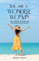 You are a WONDER WOMAN: How to Restore the Wonder and Reveal the Hero in Your Life 1915147883 Book Cover