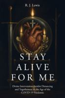 Stay Alive for Me: Divine Intervention Amidst Distancing and Togetherness in the Age of the COVID-19 Pandemic B0G45VKZYK Book Cover