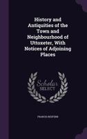 History and Antiquities of the Town and Neighbourhood of Uttoxeter, with Notices of Adjoining Places 1016848609 Book Cover