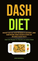 Dash Diet: Dash Diet Plan To Set You Up For Success To Lose Weight, Lower Blood Pressure, Reduce Excessive Glycemic Load And Achieve The Best Health 1990207367 Book Cover