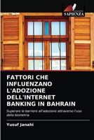 FATTORI CHE INFLUENZANO L'ADOZIONE DELL'INTERNET BANKING IN BAHRAIN: Superare le barriere all'adozione attraverso l'uso della biometria 6204081365 Book Cover