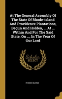 At The General Assembly Of The State Of Rhode-island And Providence Plantations, Begun And Holden, ... At ... Within And For The Said State, On ..., In The Year Of Our Lord 1018787917 Book Cover