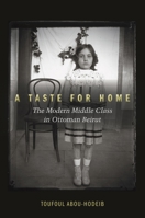 A Taste for Home: The Modern Middle Class in Ottoman Beirut 0804799792 Book Cover