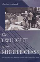 The Twilight of the Middle Class: Post-World War II American Fiction and White-Collar Work 069112146X Book Cover