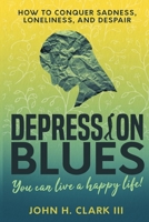 Depression Blues: How to Conquer Sadness, Loneliness, and Despair - You Can Live a Happy Life! 1542422957 Book Cover