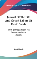 Journal Of The Life And Gospel Labors Of David Sands: With Extracts From His Correspondence 1120306302 Book Cover