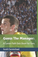 Guess The Manager: A Career Path Quiz Book For Fans (Guess the Footballer) B0DQKNSK94 Book Cover