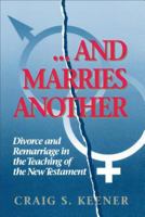 And Marries Another: Divorce and Remarriage in the Teaching of the New Testament 094357546X Book Cover