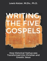 WRITING THE FIVE GOSPELS: How Historical Yeshua was Transformed into Christian and Gnostic Jesus B08XLGG8LC Book Cover
