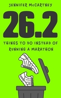 26.2 Things to Do Instead of Running a Marathon: Inspirational Ways to Have Fun and Protect Your Knees 1399756915 Book Cover