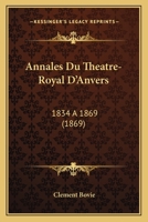 Annales Du Theatre-Royal D'Anvers: 1834 A 1869 (1869) 1168151643 Book Cover